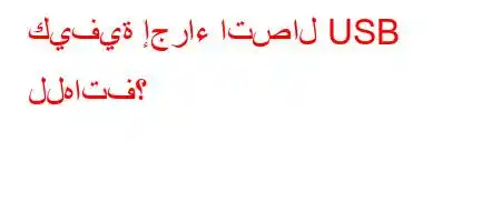 كيفية إجراء اتصال USB للهاتف؟